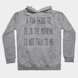 A Fun Thing To Do In The Morning Is not Talk To Me Sarcastic Saying Hoodie